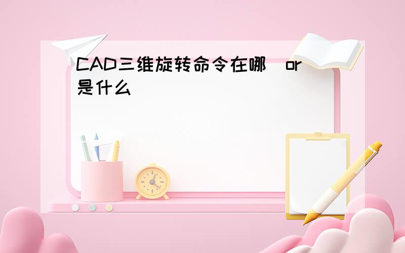 CAD三维旋转命令在哪（or是什么）