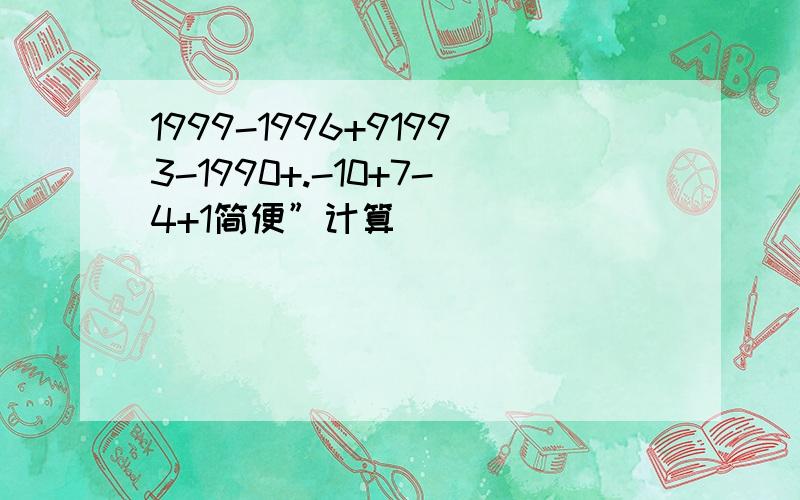 1999-1996+91993-1990+.-10+7-4+1简便”计算