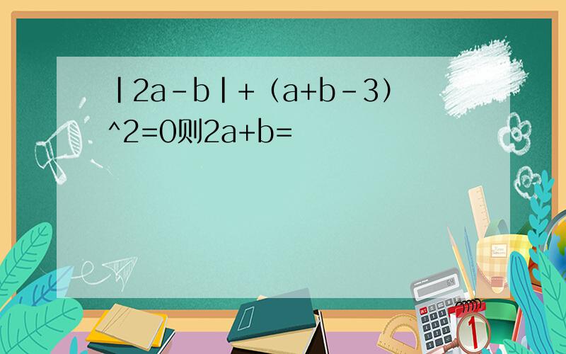 |2a-b|+（a+b-3）^2=0则2a+b=