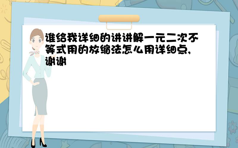 谁给我详细的讲讲解一元二次不等式用的放缩法怎么用详细点,谢谢