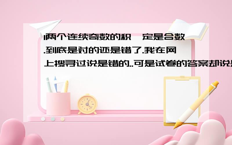 l两个连续奇数的积一定是合数.到底是对的还是错了.我在网上搜寻过说是错的..可是试卷的答案却说是对的