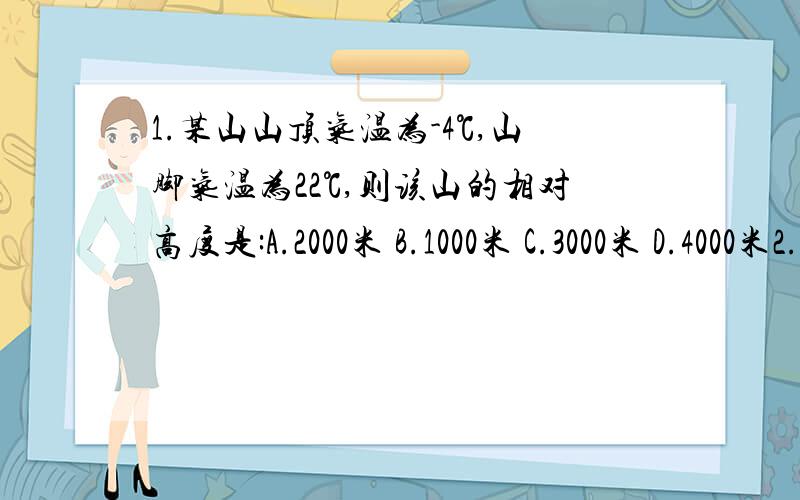 1.某山山顶气温为-4℃,山脚气温为22℃,则该山的相对高度是:A.2000米 B.1000米 C.3000米 D.4000米2.去南极进行科学考察,最理想的时间是:A.1月 B.3月 C.7月 D.8月