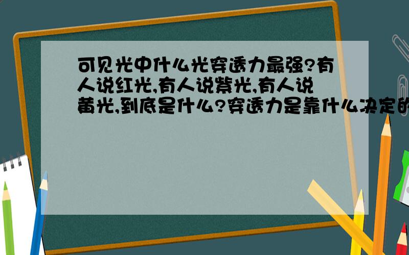 可见光中什么光穿透力最强?有人说红光,有人说紫光,有人说黄光,到底是什么?穿透力是靠什么决定的?不可见光中又是什么光穿透力最强?