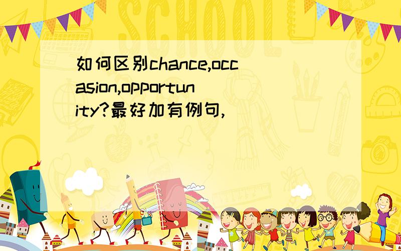 如何区别chance,occasion,opportunity?最好加有例句,