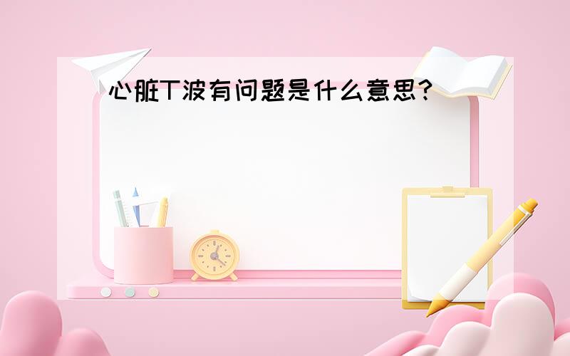 心脏T波有问题是什么意思?