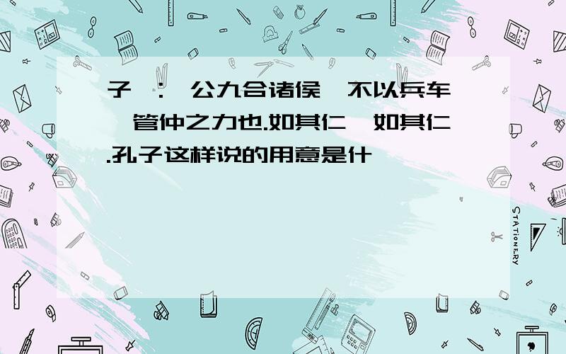 子曰:桓公九合诸侯,不以兵车,管仲之力也.如其仁,如其仁.孔子这样说的用意是什