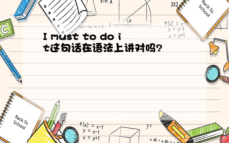 I must to do it这句话在语法上讲对吗?