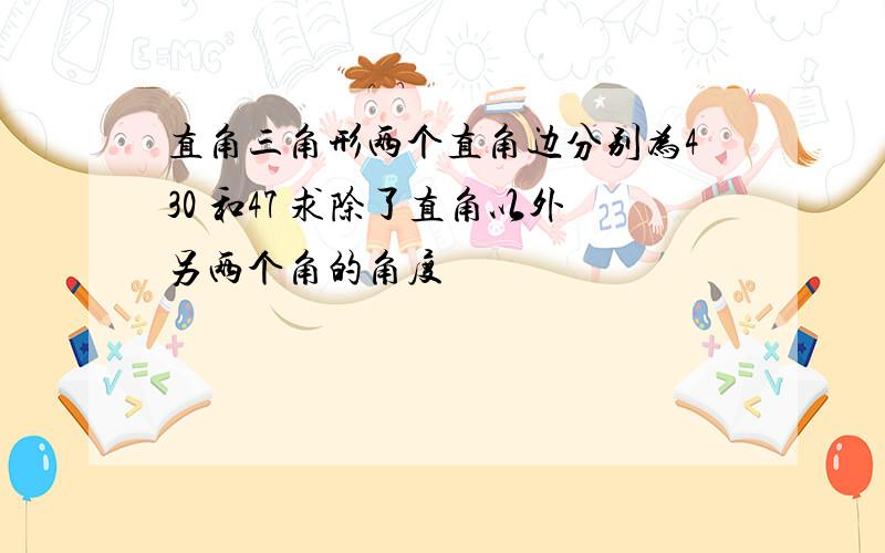 直角三角形两个直角边分别为430 和47 求除了直角以外另两个角的角度