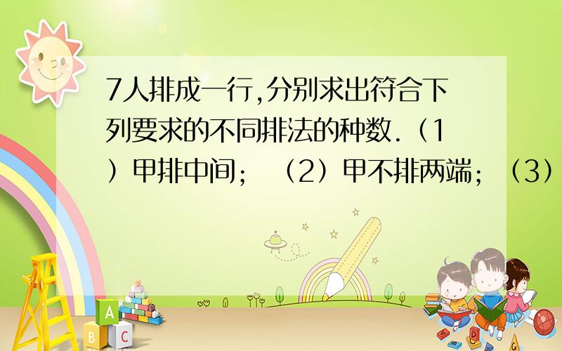 7人排成一行,分别求出符合下列要求的不同排法的种数.（1）甲排中间； （2）甲不排两端；（3）甲,乙相邻； （4）甲在乙的左边（不要求相邻）； （5）甲,乙,丙连排； （6）甲,乙,丙两两不