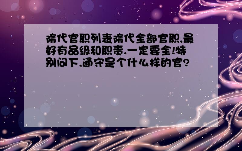 隋代官职列表隋代全部官职,最好有品级和职责.一定要全!特别问下,通守是个什么样的官?