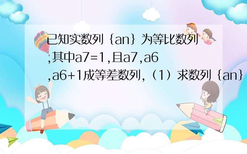 已知实数列｛an｝为等比数列,其中a7=1,且a7,a6,a6+1成等差数列,（1）求数列｛an｝的通项公式,2）数列｛an｝的前n项和记为Sn,证明Sn