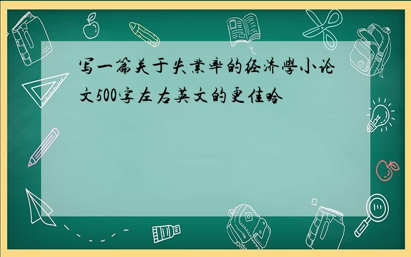 写一篇关于失业率的经济学小论文500字左右英文的更佳哈