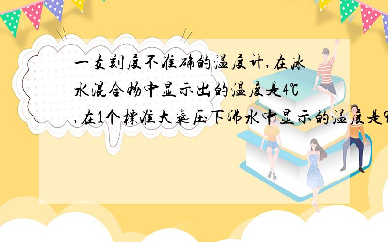 一支刻度不准确的温度计,在冰水混合物中显示出的温度是4℃,在1个标准大气压下沸水中显示的温度是96℃.若把它插在温水中所显示的温度是20℃,那么温水的实际温度为（ ）A、16℃ B、24℃ C