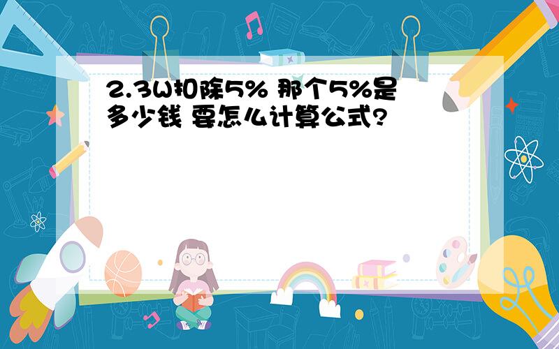 2.3W扣除5% 那个5%是多少钱 要怎么计算公式?