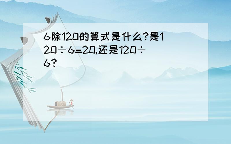 6除120的算式是什么?是120÷6=20,还是120÷6?