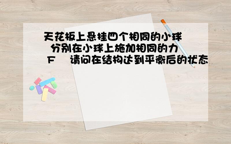 天花板上悬挂四个相同的小球   分别在小球上施加相同的力 F    请问在结构达到平衡后的状态