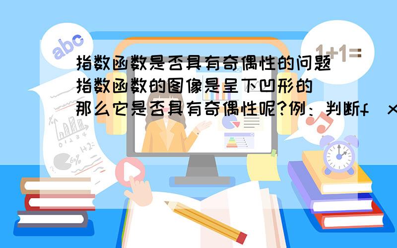 指数函数是否具有奇偶性的问题指数函数的图像是呈下凹形的 那么它是否具有奇偶性呢?例：判断f(x)=2/(1+2∧x)-1在负无穷到正无穷上的奇偶性题目就是这样没明白难道它的图像想分数函数一