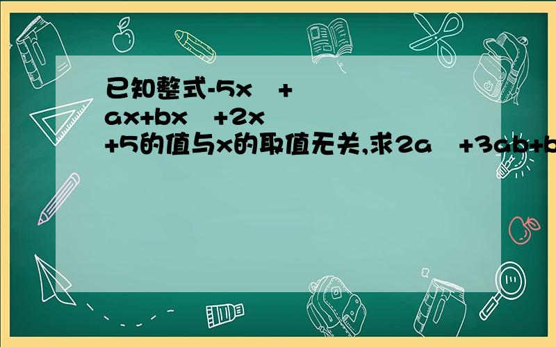 已知整式-5x²+ax+bx²+2x+5的值与x的取值无关,求2a²+3ab+b²-6ab+9的值