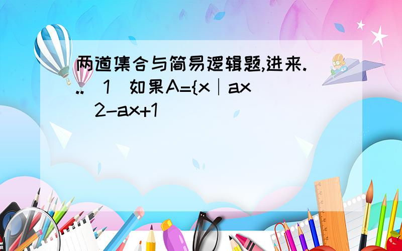 两道集合与简易逻辑题,进来...（1）如果A={x∣ax^2-ax+1