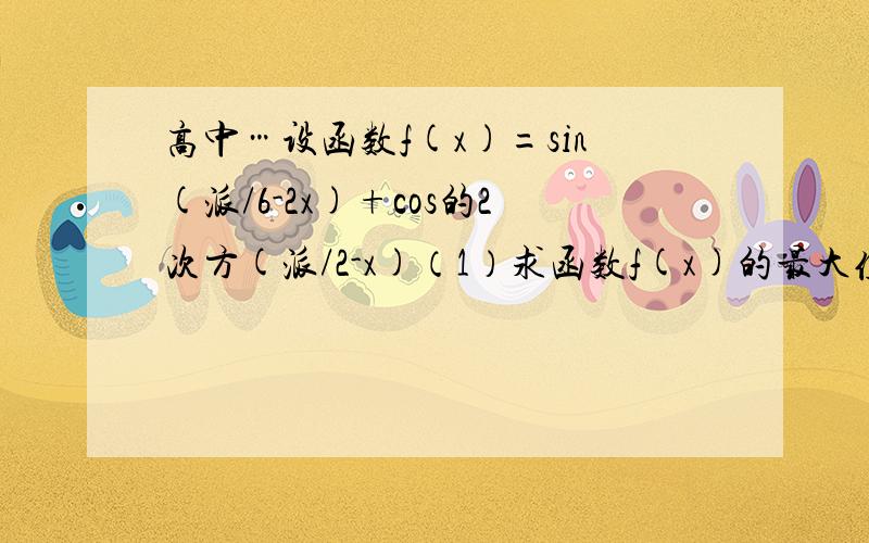 高中…设函数f(x)=sin(派/6-2x)+cos的2次方(派/2-x)（1）求函数f(x)的最大值和最小正周期?（2）设A,B,C为三角形ABC的三个内角,若cosB=1/3,f(C/2)=-1/4,且C为锐角,求sinA