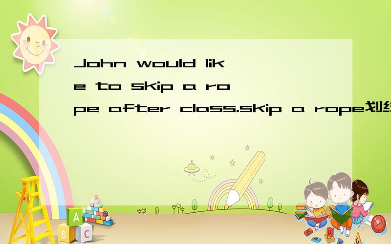 John would like to skip a rope after class.skip a rope划线怎么做