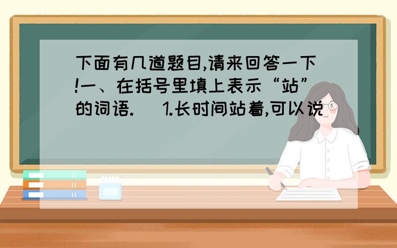 下面有几道题目,请来回答一下!一、在括号里填上表示“站”的词语.   1.长时间站着,可以说（       ）   2.恭敬地站着,可以说（       ）二、说说下面新词的意思.   1.发烧友：_______________________