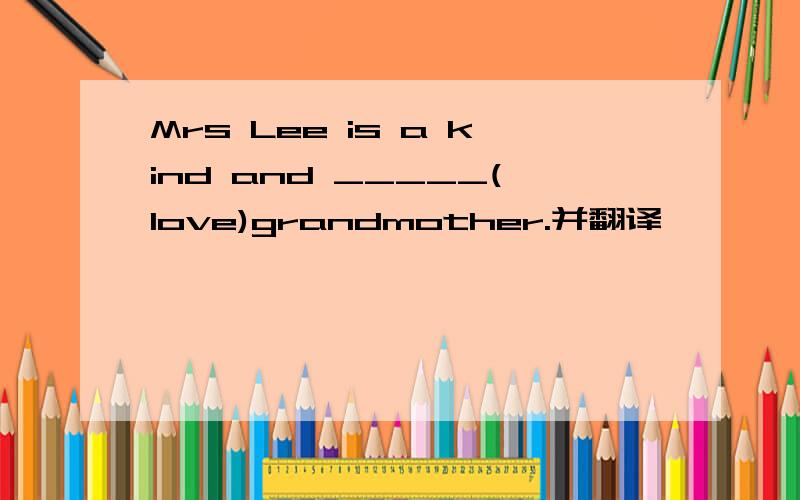 Mrs Lee is a kind and _____(love)grandmother.并翻译