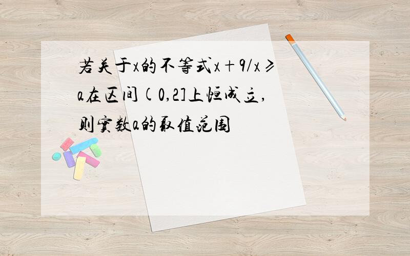 若关于x的不等式x+9/x≥a在区间(0,2]上恒成立,则实数a的取值范围