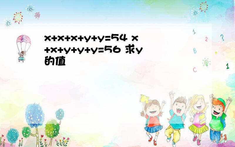 x+x+x+y+y=54 x+x+y+y+y=56 求y的值