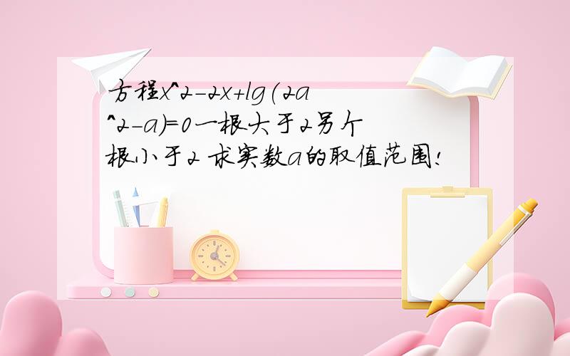 方程x^2-2x+lg(2a^2-a)=0一根大于2另个根小于2 求实数a的取值范围!