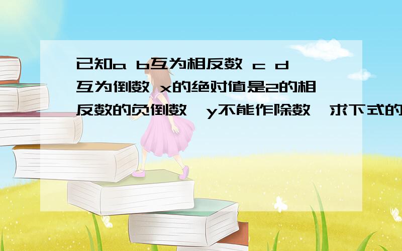 已知a b互为相反数 c d互为倒数 x的绝对值是2的相反数的负倒数,y不能作除数,求下式的值2（a+b)的两千零二次方-2(cd)的两千零一次方+x分之1=y的两千次方