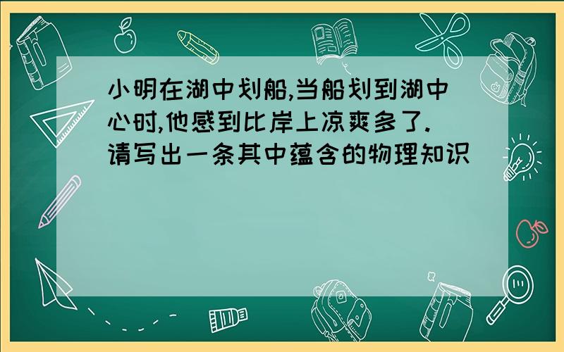 小明在湖中划船,当船划到湖中心时,他感到比岸上凉爽多了.请写出一条其中蕴含的物理知识