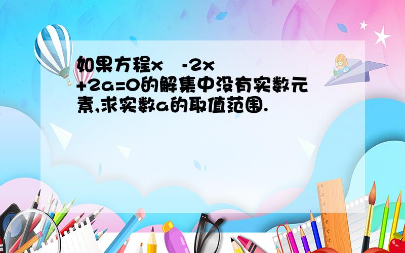 如果方程x²-2x+2a=0的解集中没有实数元素,求实数a的取值范围.