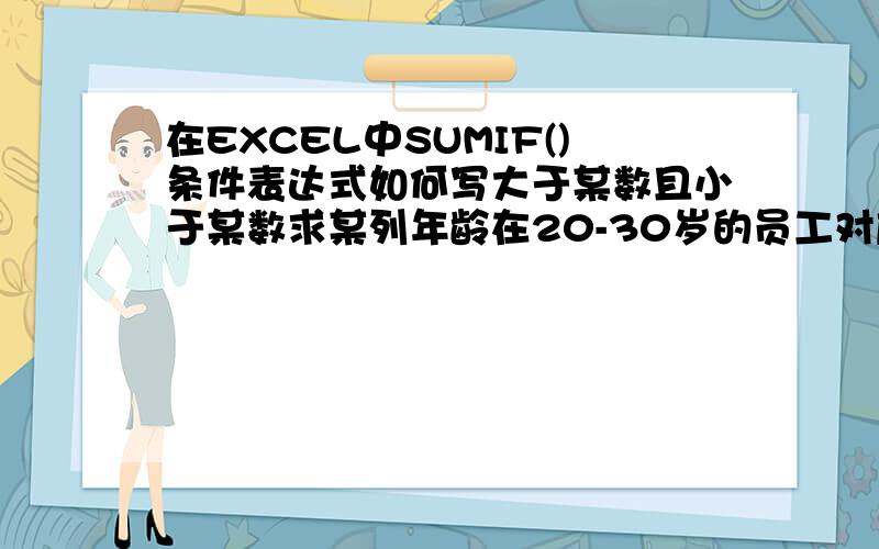 在EXCEL中SUMIF()条件表达式如何写大于某数且小于某数求某列年龄在20-30岁的员工对应工资总和