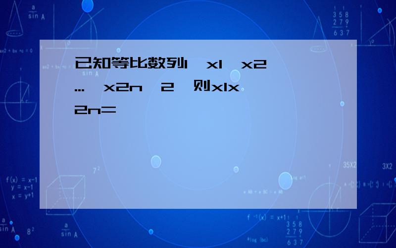 已知等比数列1,x1,x2,...,x2n,2,则x1x2n=