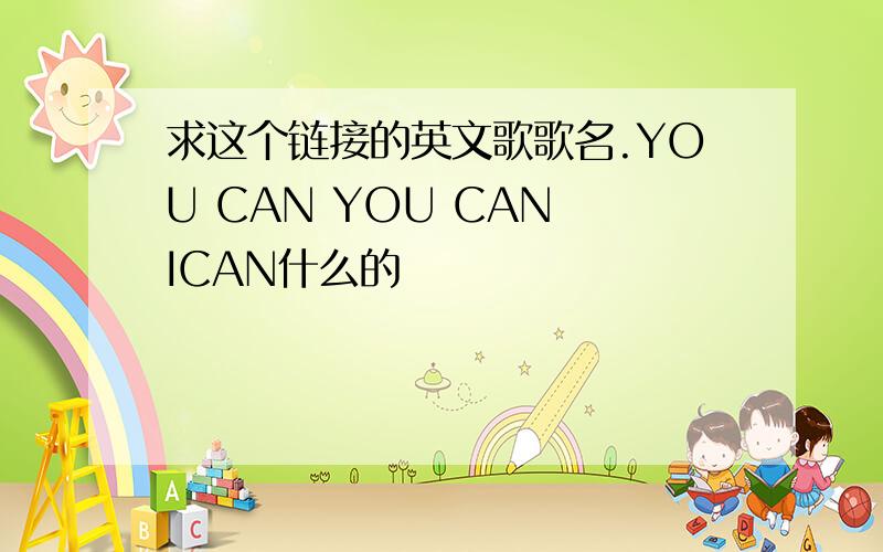 求这个链接的英文歌歌名.YOU CAN YOU CAN ICAN什么的