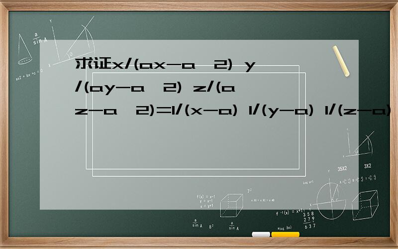 求证x/(ax-a^2) y/(ay-a^2) z/(az-a^2)=1/(x-a) 1/(y-a) 1/(z-a) 3/ax/(ax-a^2)+ y/(ay-a^2)+ z/(az-a^2)=1/(x-a)+ 1/(y-a)+ 1/(z-a)+ 3/a