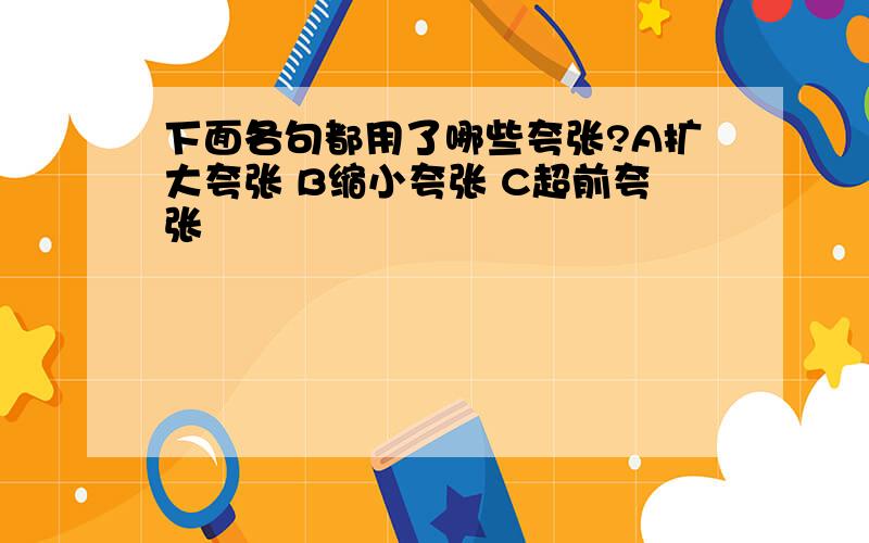 下面各句都用了哪些夸张?A扩大夸张 B缩小夸张 C超前夸张