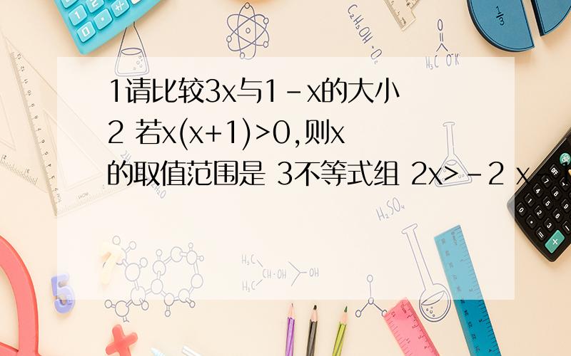 1请比较3x与1-x的大小 2 若x(x+1)>0,则x的取值范围是 3不等式组 2x>-2 x-1