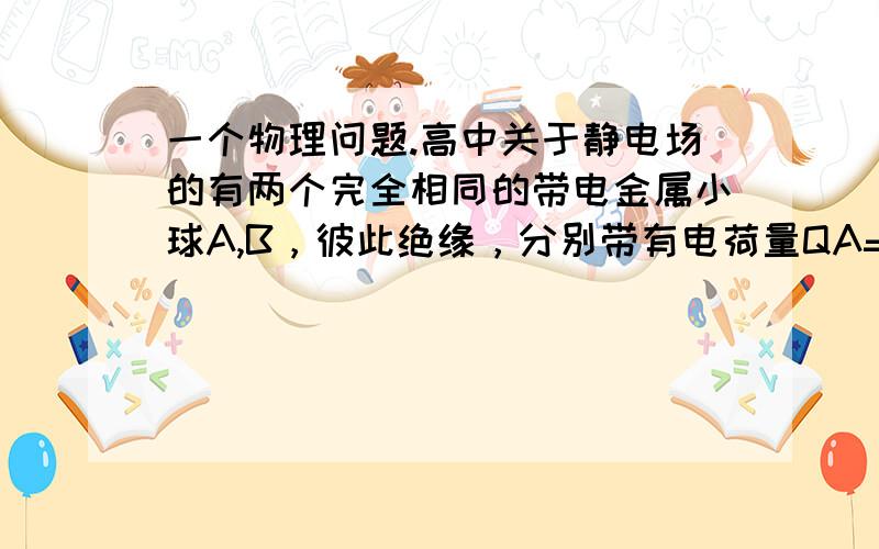 一个物理问题.高中关于静电场的有两个完全相同的带电金属小球A,B，彼此绝缘，分别带有电荷量QA=6.4*10-9C。QB=-3.2*10-9C。让两个金属小球接触。我知道他们首先时电荷中和。然后平均分配。