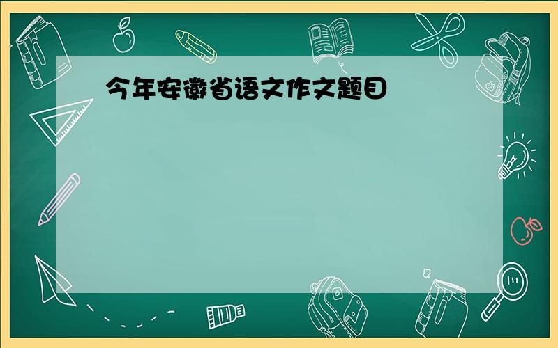 今年安徽省语文作文题目