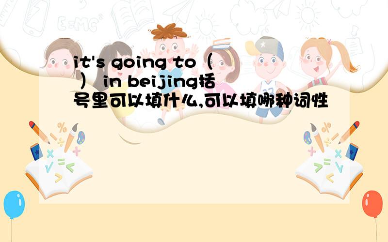 it's going to（ ） in beijing括号里可以填什么,可以填哪种词性