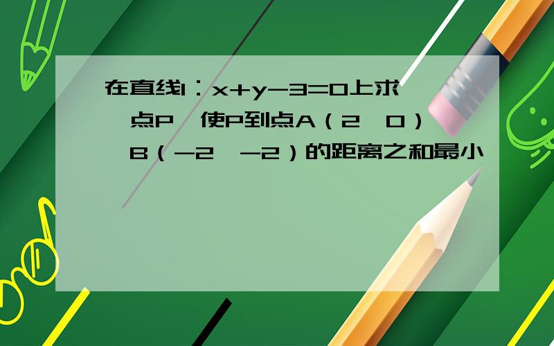 在直线l：x+y-3=0上求一点P,使P到点A（2,0）,B（-2,-2）的距离之和最小