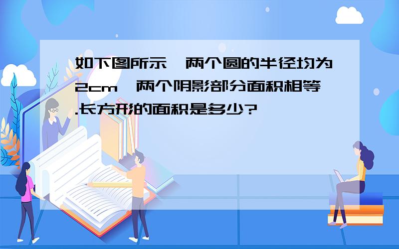 如下图所示,两个圆的半径均为2cm,两个阴影部分面积相等.长方形的面积是多少?