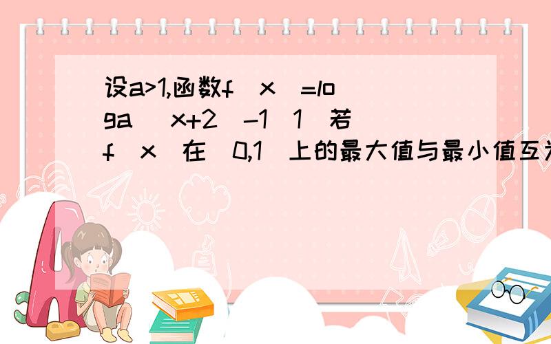 设a>1,函数f(x)=loga (x+2)-1（1）若f（x）在[0,1]上的最大值与最小值互为相反数,求a的值（2）若f（x）的图像不经过第二象限,求a的取值范围.