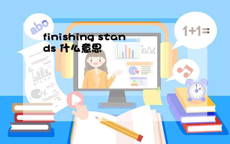 finishing stands 什么意思