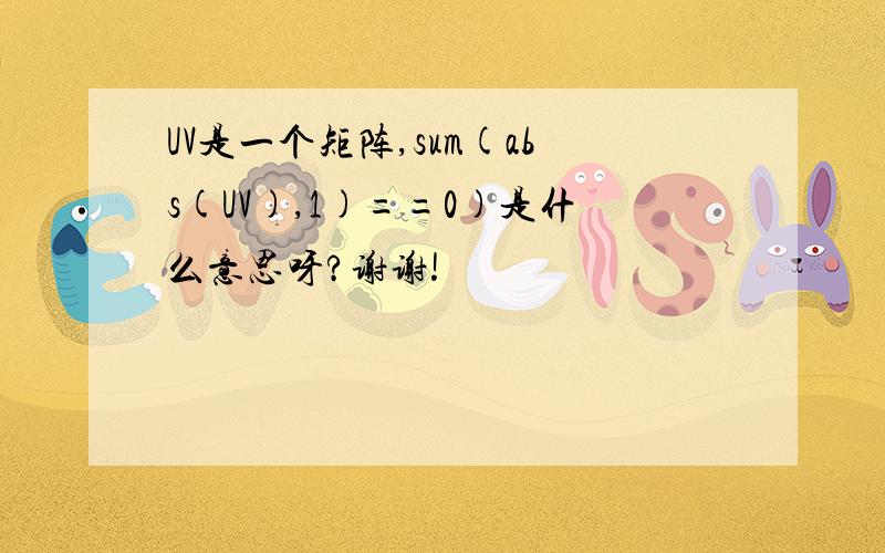 UV是一个矩阵,sum(abs(UV),1)==0)是什么意思呀?谢谢!