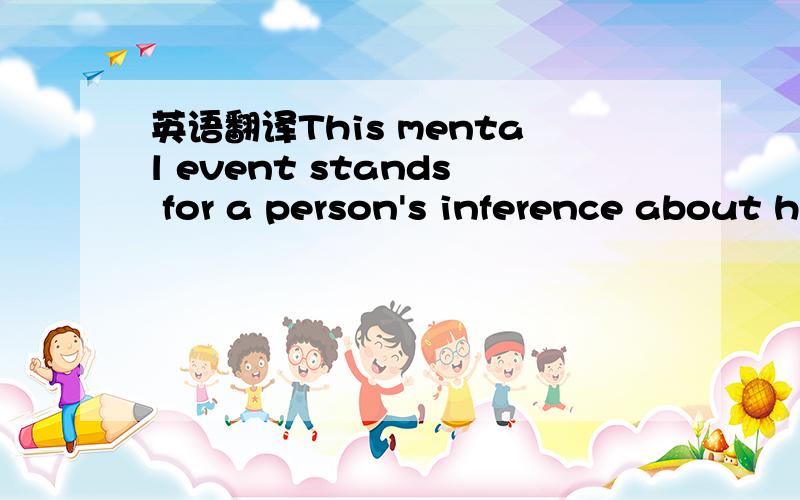 英语翻译This mental event stands for a person's inference about how psychologically meaningful events in the world are causally linked to his or her core affective feeling.这种心理事件可以代替人们对外界有心理意义的事件与