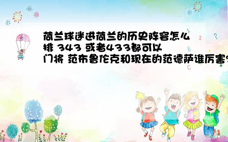 荷兰球迷进荷兰的历史阵容怎么排 343 或者433都可以门将 范布鲁伦克和现在的范德萨谁厉害?后卫 F.德·波尔 科曼 斯塔姆 哈恩 4选3中场 后腰 里杰卡尔德 左边右边分别是戴维斯和西多夫 前腰