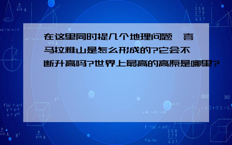 在这里同时提几个地理问题,喜马拉雅山是怎么形成的?它会不断升高吗?世界上最高的高原是哪里?